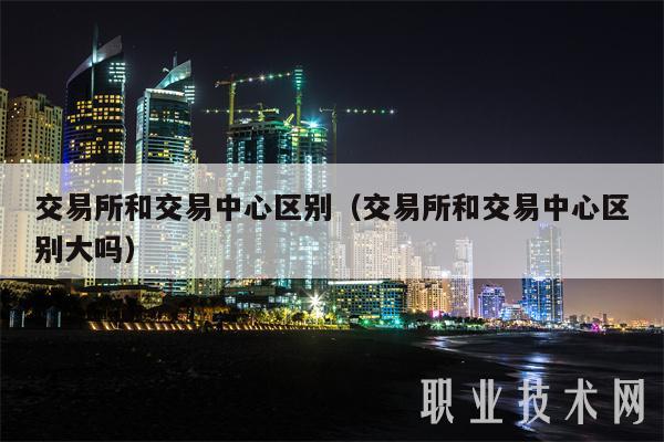 交易所和交易中心区别（交易所和交易中心区别大吗-第1张图片-交易所